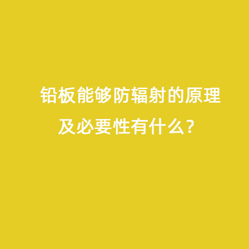 鉛板能夠防輻射的原理及必要性有什么？