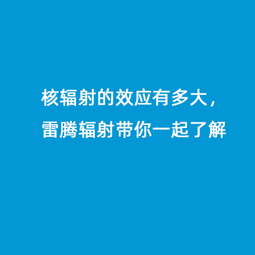 核輻射的效應有多大，雷騰輻射帶你一起了解